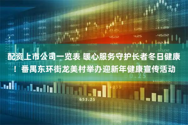 配资上市公司一览表 暖心服务守护长者冬日健康！番禺东环街龙美村举办迎新年健康宣传活动